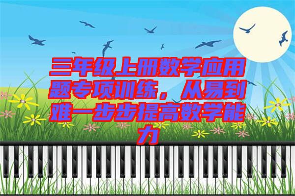 三年級(jí)上冊(cè)數(shù)學(xué)應(yīng)用題專(zhuān)項(xiàng)訓(xùn)練，從易到難一步步提高數(shù)學(xué)能力