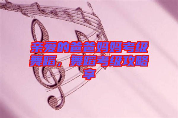 親愛的爸爸媽媽考級舞蹈，舞蹈考級攻略享