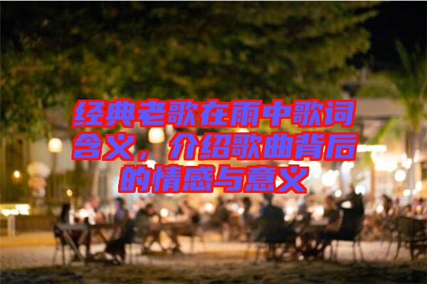 經(jīng)典老歌在雨中歌詞含義，介紹歌曲背后的情感與意義