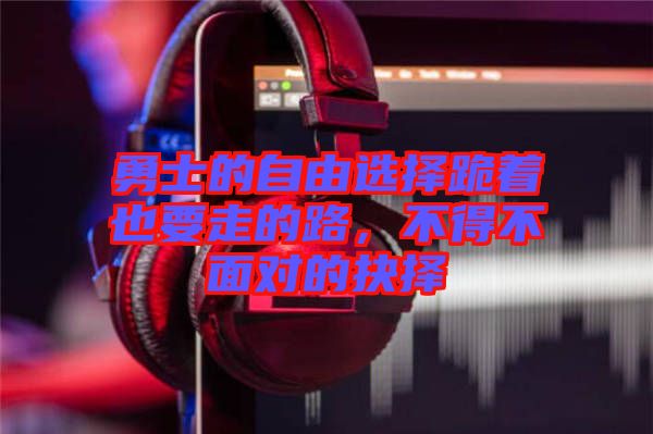 勇士的自由選擇跪著也要走的路，不得不面對的抉擇