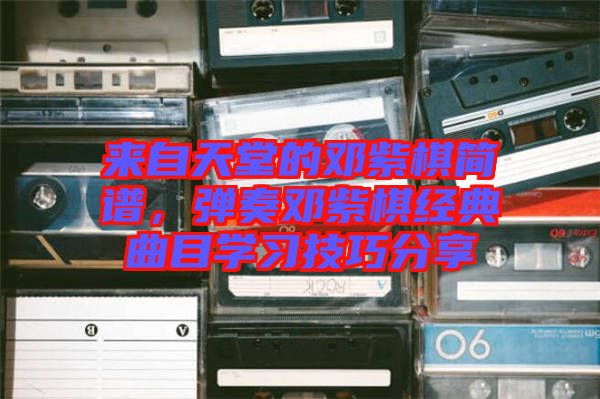 來(lái)自天堂的鄧紫棋簡(jiǎn)譜，彈奏鄧紫棋經(jīng)典曲目學(xué)習(xí)技巧分享