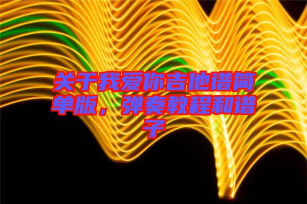 關(guān)于我愛你吉他譜簡單版，彈奏教程和譜子