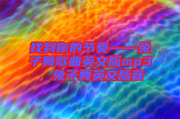 找到你的節(jié)奏——兔子舞歌曲英文版mp3，兔子舞英文版音