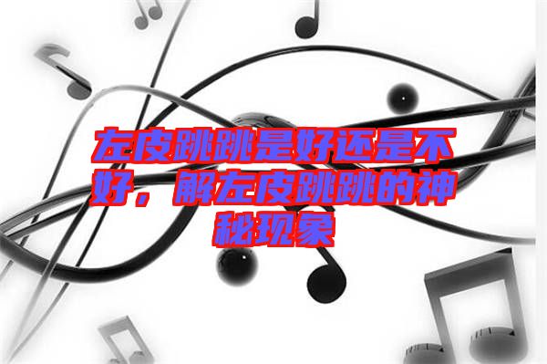 左皮跳跳是好還是不好，解左皮跳跳的神秘現(xiàn)象
