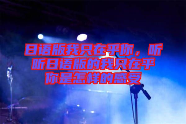 日語版我只在乎你，聽聽日語版的我只在乎你是怎樣的感受