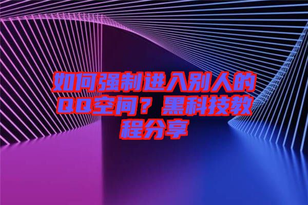 如何強制進入別人的QQ空間？黑科技教程分享
