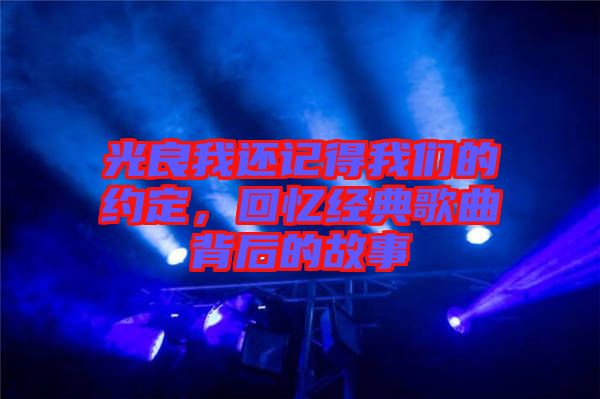 光良我還記得我們的約定，回憶經(jīng)典歌曲背后的故事