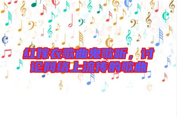紅嫁衣歌曲鬼歌聽(tīng)，討論網(wǎng)絡(luò)上流傳的歌曲