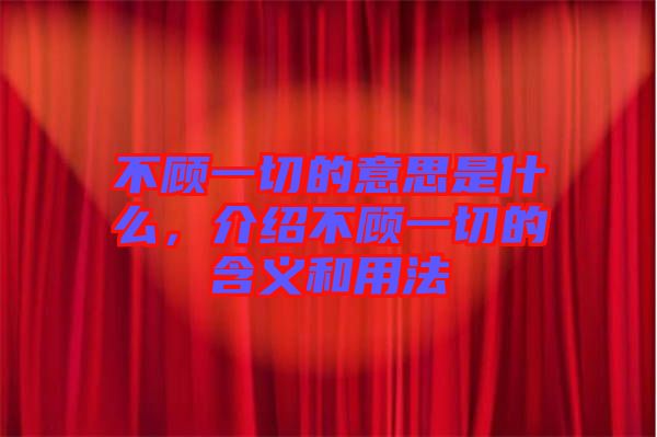 不顧一切的意思是什么，介紹不顧一切的含義和用法