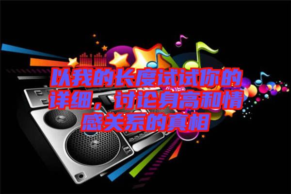 以我的長(zhǎng)度試試你的詳細(xì)，討論身高和情感關(guān)系的真相