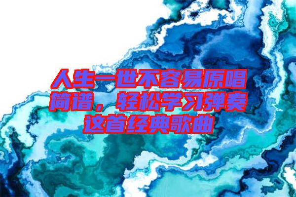 人生一世不容易原唱簡譜，輕松學(xué)習(xí)彈奏這首經(jīng)典歌曲