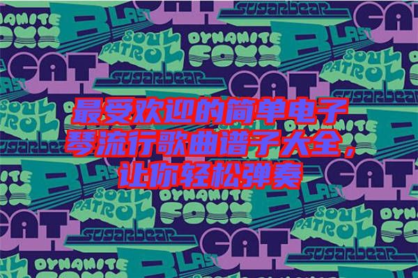 最受歡迎的簡單電子琴流行歌曲譜子大全，讓你輕松彈奏