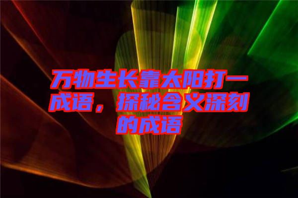 萬物生長靠太陽打一成語，探秘含義深刻的成語