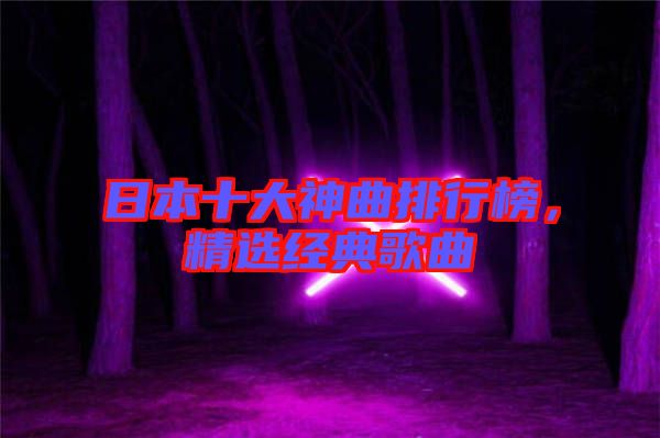日本十大神曲排行榜，精選經(jīng)典歌曲