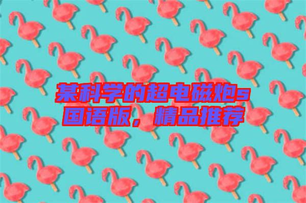 某科學(xué)的超電磁炮s國(guó)語(yǔ)版，精品推薦