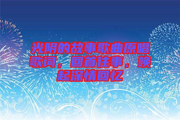 光陰的故事歌曲原唱歌詞，回首往事，喚起深情回憶