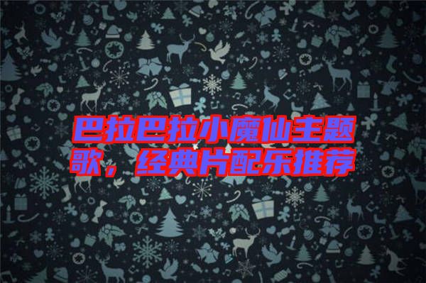 巴拉巴拉小魔仙主題歌，經(jīng)典片配樂推薦