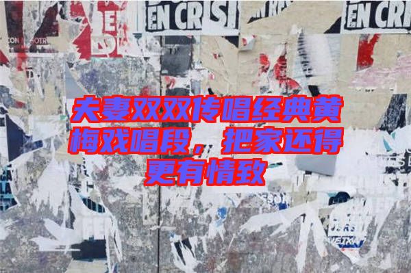 夫妻雙雙傳唱經(jīng)典黃梅戲唱段，把家還得更有情致
