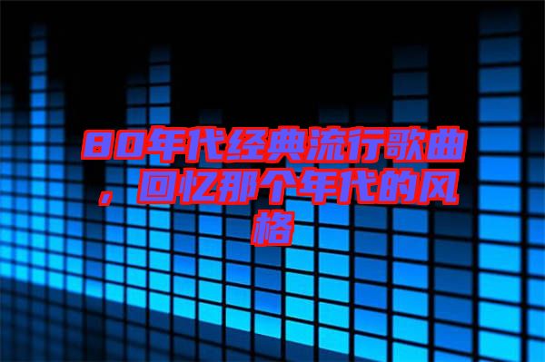 80年代經(jīng)典流行歌曲，回憶那個年代的風(fēng)格