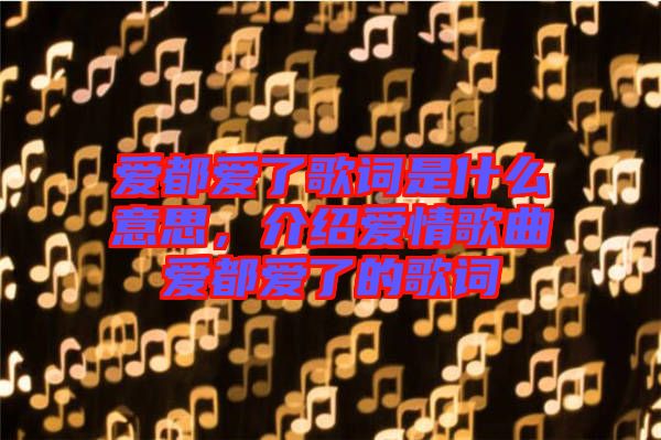 愛都愛了歌詞是什么意思，介紹愛情歌曲愛都愛了的歌詞