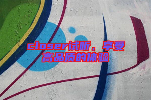 closer試聽，享受高品質(zhì)的體驗(yàn)