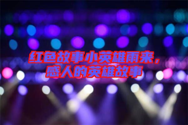 紅色故事小英雄雨來，感人的英雄故事