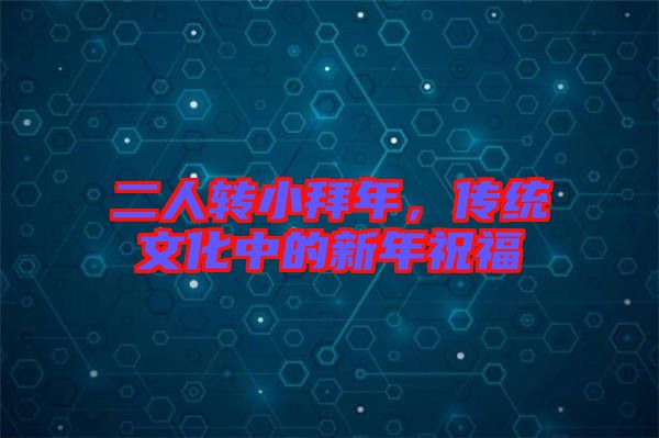 二人轉(zhuǎn)小拜年，傳統(tǒng)文化中的新年祝福