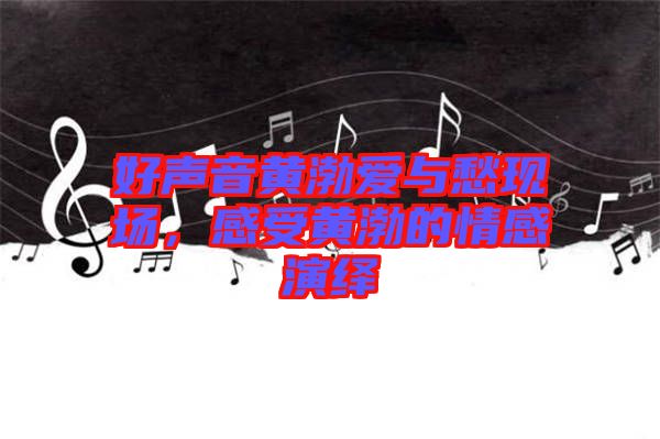 好聲音黃渤愛與愁現(xiàn)場，感受黃渤的情感演繹