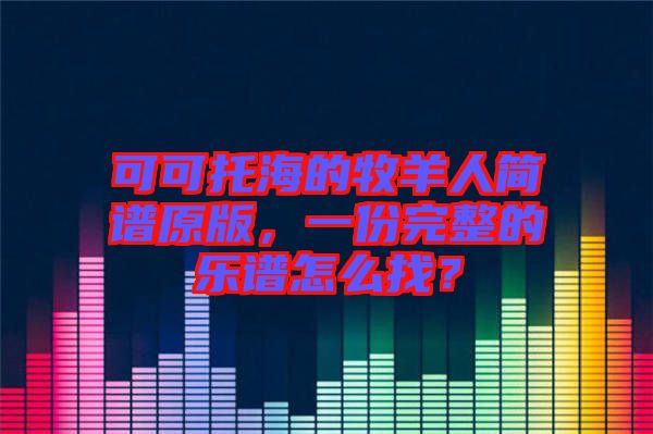 可可托海的牧羊人簡譜原版，一份完整的樂譜怎么找？