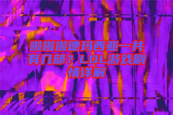 啦啦啦德瑪西亞一共有幾部？LOL游戲劇情詳解