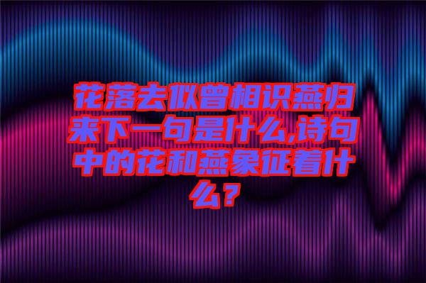 花落去似曾相識燕歸來下一句是什么,詩句中的花和燕象征著什么？