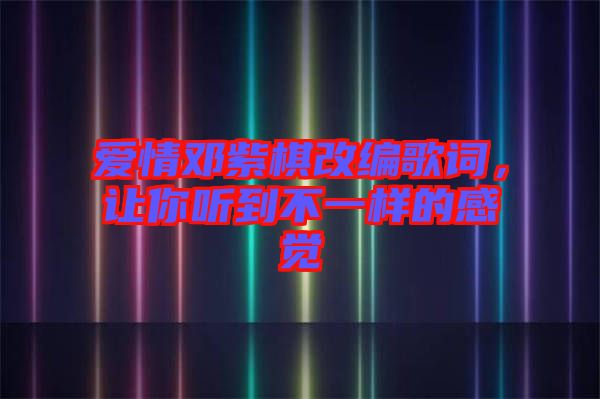 愛情鄧紫棋改編歌詞，讓你聽到不一樣的感覺