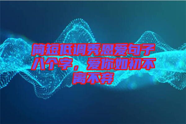 簡(jiǎn)短低調(diào)秀恩愛句子八個(gè)字，愛你如初不離不棄