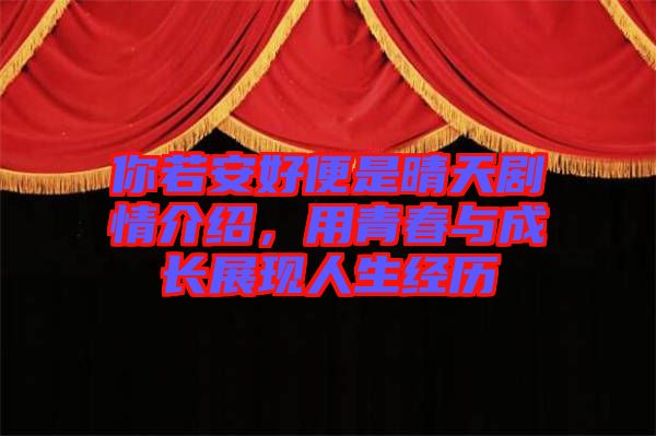 你若安好便是晴天劇情介紹，用青春與成長展現人生經歷