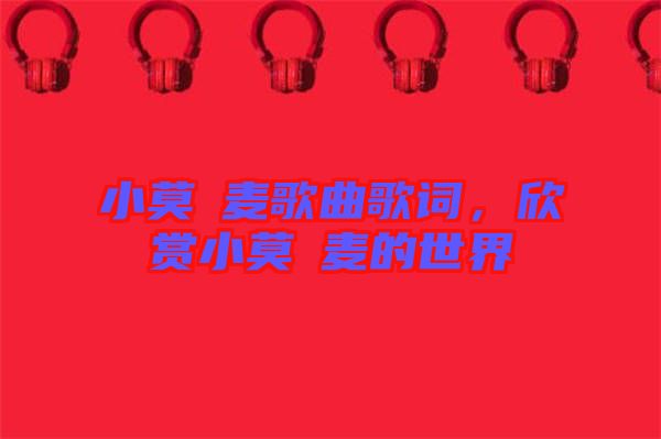 小莫騒麥歌曲歌詞，欣賞小莫騒麥的世界