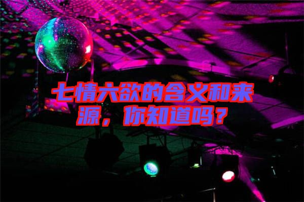 七情六欲的含義和來(lái)源，你知道嗎？