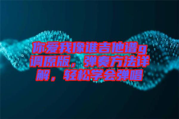 你愛我像誰吉他譜g調(diào)原版，彈奏方法詳解，輕松學(xué)會(huì)彈唱