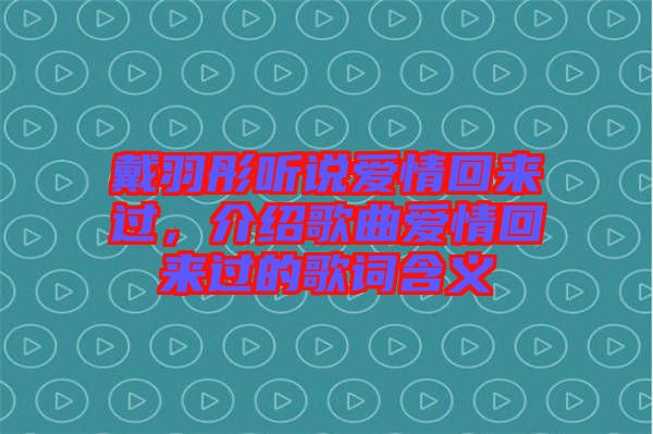 戴羽彤聽(tīng)說(shuō)愛(ài)情回來(lái)過(guò)，介紹歌曲愛(ài)情回來(lái)過(guò)的歌詞含義