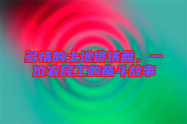多情的土地佟鐵鑫，一位農民工的奮斗故事