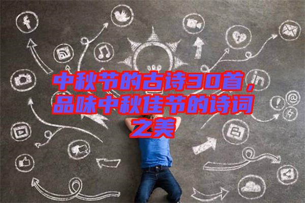中秋節(jié)的古詩(shī)30首，品味中秋佳節(jié)的詩(shī)詞之美