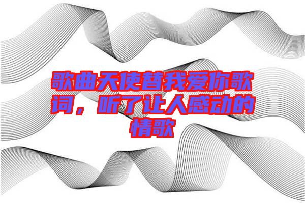歌曲天使替我愛(ài)你歌詞，聽(tīng)了讓人感動(dòng)的情歌