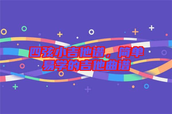 四弦小吉他譜，簡單易學(xué)的吉他曲譜