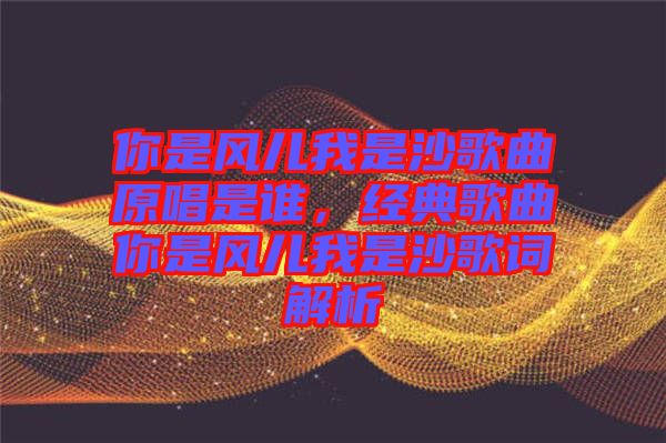 你是風(fēng)兒我是沙歌曲原唱是誰(shuí)，經(jīng)典歌曲你是風(fēng)兒我是沙歌詞解析
