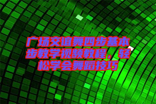 廣場交誼舞四步基本步教學(xué)視頻教程，輕松學(xué)會舞蹈技巧