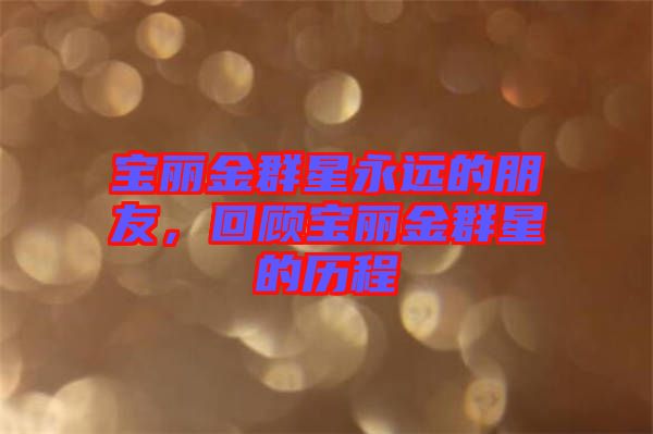 寶麗金群星永遠(yuǎn)的朋友，回顧寶麗金群星的歷程
