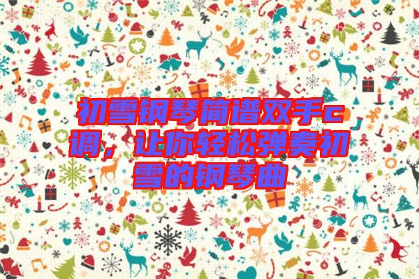 初雪鋼琴簡譜雙手c調(diào)，讓你輕松彈奏初雪的鋼琴曲