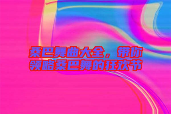 桑巴舞曲大全，帶你領(lǐng)略桑巴舞的狂歡節(jié)