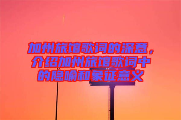 加州旅館歌詞的深意，介紹加州旅館歌詞中的隱喻和象征意義