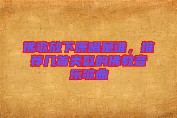 佛歌放下原唱是誰，推薦幾首類似的佛教音樂歌曲