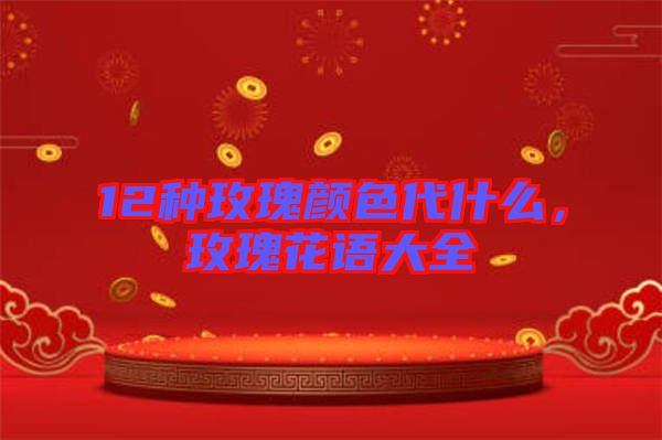 12種玫瑰顏色代什么，玫瑰花語(yǔ)大全